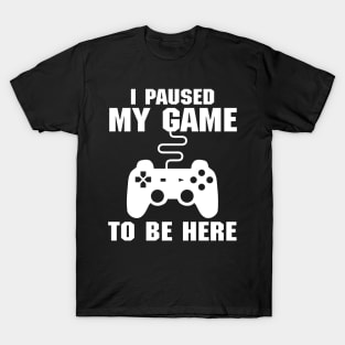 I Paused My Game To Be Here (Videogames) T-Shirt